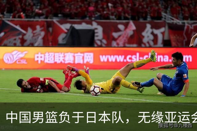 中国男篮负于日本队，无缘亚运会决赛