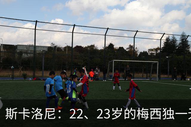 斯卡洛尼：22、23岁的梅西独一无二，真的很想在他更年轻时执教他